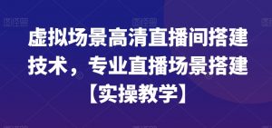虚拟场景高清直播间搭建技术，专业直播场景搭建【实操教学】-聚富社