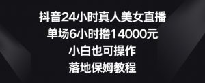 抖音24小时真人美女直播,单场6小时撸14000元,小白也可操作,落地保姆教程【揭秘】-聚富社