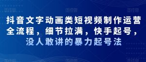 抖音文字动画类短视频制作运营全流程,细节拉满,快手起号,没人敢讲的暴力起号法-聚富社
