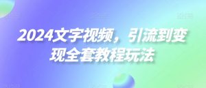 2024文字视频,引流到变现全套教程玩法【揭秘】-聚富社