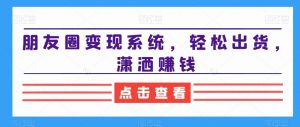 朋友圈变现系统,轻松出货,潇洒赚钱-聚富社