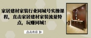 家居建材家装行业同城号实操课程,直击家居建材家装流量特点,玩赚同城!-聚富社
