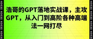 浩哥的GPT落地实战课,主攻GPT,从入门到高阶各种高端法一网打尽-聚富社