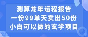 小白可做的玄学项目，出售”龙年运程报告”一份99元单日卖出100份利润9900元，0成本投入【揭秘】-聚富社