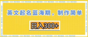 英文起名蓝海期,制作简单,日入300+【揭秘】-聚富社