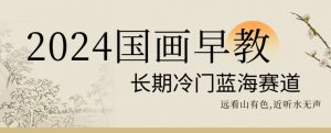 2024国画早教，长期冷门蓝海赛道【揭秘】-聚富社