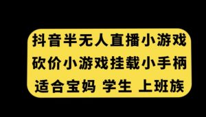 抖音半无人直播砍价小游戏,挂载游戏小手柄,适合宝妈学生上班族【揭秘】-聚富社