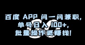百度APP问一问兼职，单号日入100+，批量操作更赚钱【揭秘】-聚富社