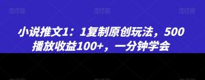 小说推文1:1复制原创玩法,500播放收益100+,一分钟学会【揭秘】-聚富社