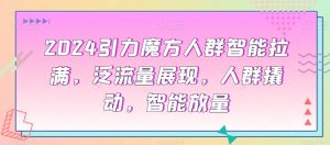 2024引力魔方人群智能拉满,泛流量展现,人群撬动,智能放量-聚富社