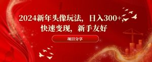 2024新年头像玩法,日入300+,快速变现,新手友好【揭秘】-聚富社