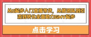从0起步入门直播带货,从搭团队到引流到转化全面助力GMV起步-聚富社