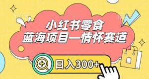 小红书零食蓝海项目—情怀赛道,0门槛,日入300+【揭秘】-聚富社