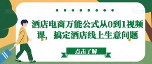 酒店电商万能公式从0到1视频课,搞定酒店线上生意问题-聚富社