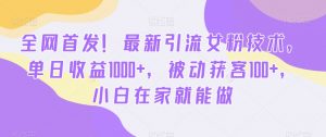 全网首发!最新引流女粉技术,单日收益1000+,被动获客100+,小白在家就能做【揭秘】-聚富社
