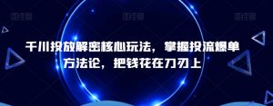 千川投放解密核心玩法,掌握投流爆单方法论,把钱花在刀刃上-聚富社