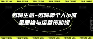 剪辑生意-剪辑师个人ip流量思维与运营策略课-聚富社