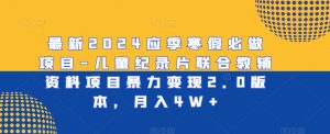 最新2024应季寒假必做项目-儿童纪录片联合教辅资料项目暴力变现2.0版本,月入4W+【揭秘】-聚富社