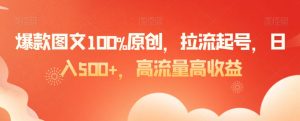 爆款图文100%原创,拉流起号,日入500+,高流量高收益【揭秘】-聚富社