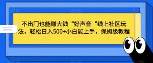 不出门也能赚大钱“好声音“线上社区玩法,轻松日入500+小白能上手,保姆级教程【揭秘】-聚富社