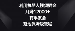 利用机器人视频掘金,月赚12000+,有手就会,落地保姆级教程【揭秘】-聚富社
