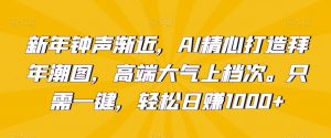 新年钟声渐近,AI精心打造拜年潮图,高端大气上档次。只需一键,轻松日赚1000+【揭秘】-聚富社