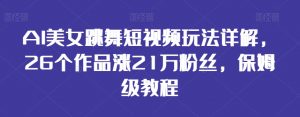 AI美女跳舞短视频玩法详解,26个作品涨21万粉丝,保姆级教程【揭秘】-聚富社