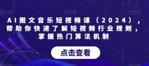 AI图文音乐短视频课(2024),帮助你快速了解短视频行业规则,掌握热门算法机制-聚富社