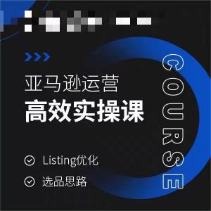 亚马逊运营高效实操课,Listing优化,选品思路-聚富社