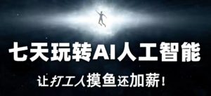 七天玩转AI人工智能,让打工人摸鱼还加薪!-聚富社