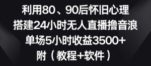 利用80、90后怀旧心理,搭建24小时无人直播撸音浪,单场5小时收益3500+(教程+软件)【揭秘】-聚富社