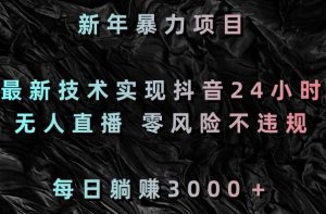 新年暴力项目,最新技术实现抖音24小时无人直播,零风险不违规,每日躺赚3000+【揭秘】-聚富社