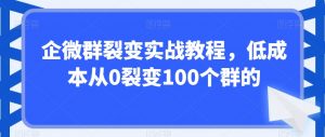 企微群裂变实战教程,低成本从0裂变100个群的-聚富社