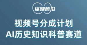 视频号创作分成计划，利用AI做历史知识科普，单月5000+-聚富社
