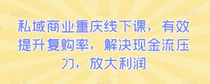 私域商业重庆线下课,有效提升复购率,解决现金流压力,放大利润-聚富社