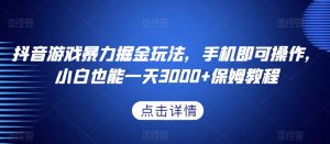 抖音游戏暴力掘金玩法,手机即可操作,小白也能一天3000+保姆教程【揭秘】-聚富社