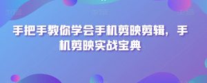 手把手教你学会手机剪映剪辑,手机剪映实战宝典-聚富社