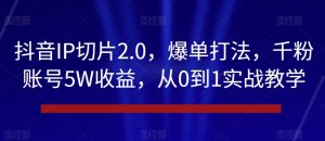 抖音IP切片2.0,爆单打法,千粉账号5W收益,从0到1实战教学【揭秘】-聚富社