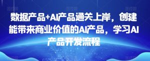 数据产品+AI产品通关上岸,创建能带来商业价值的AI产品,学习AI产品开发流程-聚富社