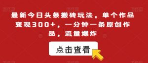 最新今日头条搬砖玩法,单个作品变现300+,一分钟一条原创作品,流量爆炸【揭秘】-聚富社