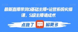 最新直播带货0基础主播+运营系统实操课,S级主播速成术-聚富社
