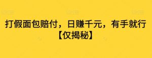 打假面包赔付,日赚千元,有手就行【仅揭秘】-聚富社