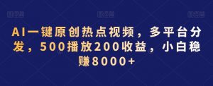 AI一键原创热点视频,多平台分发,500播放200收益,小白稳赚8000+【揭秘】-聚富社