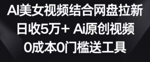 AI美女视频结合网盘拉新,日收5万+两分钟一条Ai原创视频,0成本0门槛送工具【揭秘】-聚富社