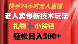 快手24小时无人直播,老人卖惨最新技术玩法,礼物+小铃铛,轻松日入500+【揭秘】-聚富社