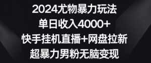 2024尤物暴力玩法,单日收入4000+,快手挂机直播+网盘拉新,超暴力男粉无脑变现【揭秘】-聚富社