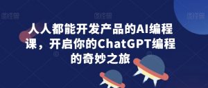 人人都能开发产品的AI编程课,开启你的ChatGPT编程的奇妙之旅-聚富社