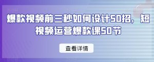 爆款视频前三秒如何设计50招,短视频运营爆款课50节-聚富社