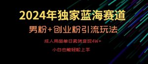 2024年独家蓝海赛道,成人用品单日卖货变现4W+,男粉+创业粉引流玩法,不愁搞不到流量【揭秘】-聚富社