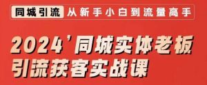 2024同城实体老板引流获客实战课,同城短视频·同城直播·实体店投放·问题答疑-聚富社